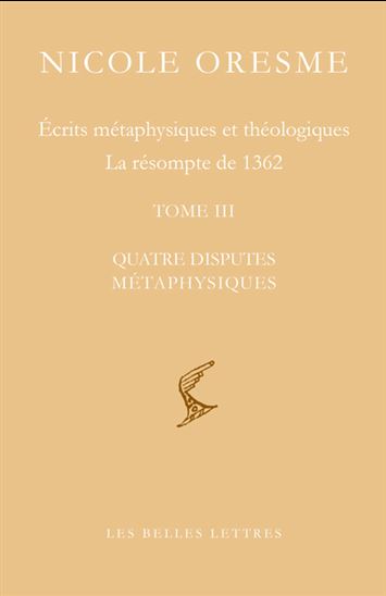 Écrits métaphysiques et théologiques : la résompte de 1362 T.03 Quatre disputes métaphysiques - NICOLE ORESME