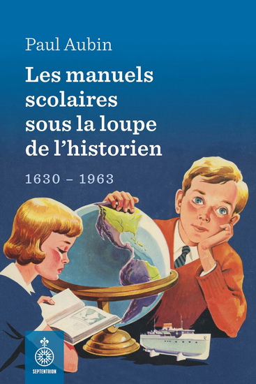 Les Manuels scolaires sous la loupe de l&#39;historien : 1630-1963 - PAUL AUBIN