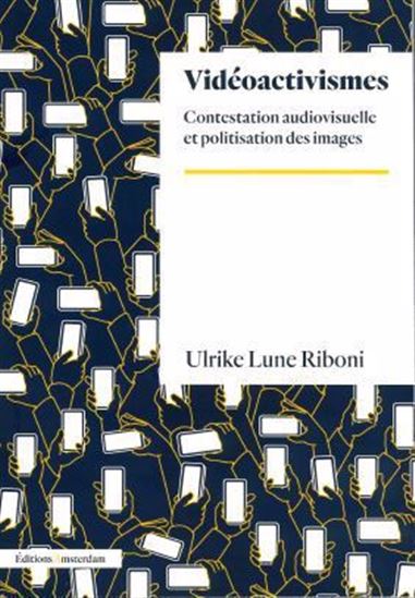 Vidéoactivisme : contestation audiovisuelle et politisation des images - LUNE ULRIKE RIBONI