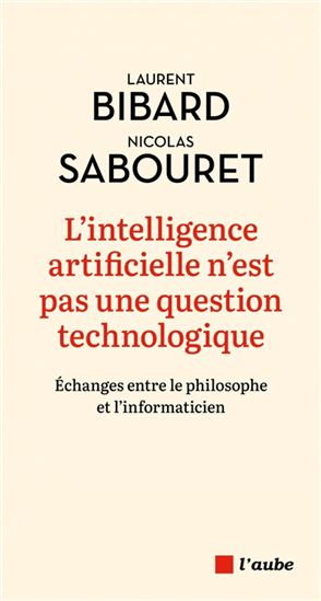 L&#39;Intelligence artificielle n&#39;est pas une question technologique : échanges entre le philosophe et l&#39;informaticien - LAURENT BIBARD - NICOLAS SABOURET
