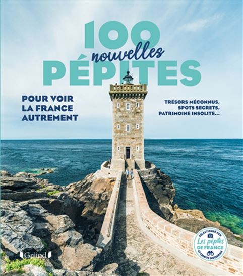 100 nouvelles pépites pour voir la France autrement : trésors méconnus, spots secrets, patrimoine insolite... - COLLECTIF