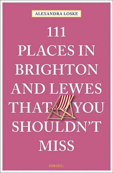 111 Places in Brighton & Lewes That You Shouldn &#39; t Miss Revised Edition - ALEXANDRA LOSKE