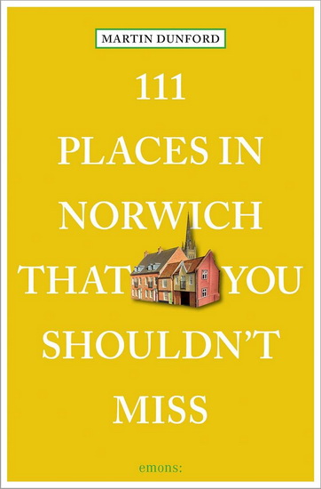 111 Places in Norwich That You Shouldn &#39; t Miss - MARTIN DUNFORD - KARIN TEARLE