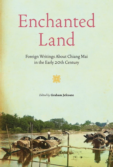 Enchanted Land : Foreign Writings About Chiang Mai in the Early 20th Century - GRAHAM JEFCOATE
