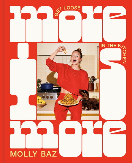 More Is More: Get Loose in the Kitchen: A Cookbook - MOLLY BAZ