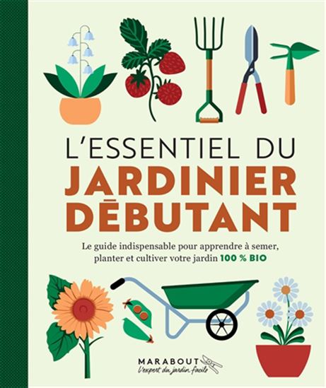 L&#39;Essentiel du jardinier débutant : le guide indispensable pour apprendre à semer, planter et cultiver votre jardin 100 % bio N. éd. - COLLECTIF