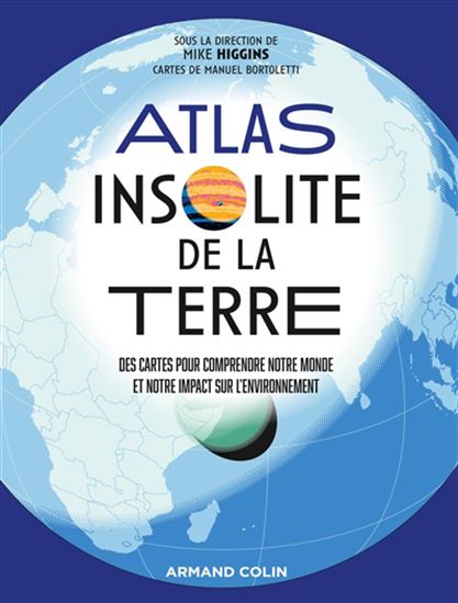 Atlas insolite de la Terre : des cartes pour comprendre notre monde et notre impact sur l&#39;environnement - MIKE HIGGINS - MANUEL BORTOLETTI