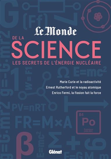 Les Secrets de l'énergie nucléaire : Marie Curie et la radioactivité, Ernest Rutherford et le noyau atomique, Enrico Fermi, la scission fait la force - COLLECTIF