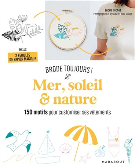 Brode toujours ! : mer, soleil & nature : 150 motifs pour customiser ses vêtements - LUCILE TRICHET - EMILIE GUELPA