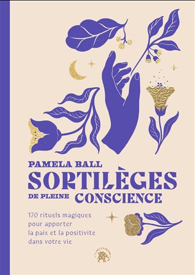 Sortilèges de pleine conscience : 170 rituels magiques pour apporter la paix et la positivité dans votre vie - PAMELA J BALL