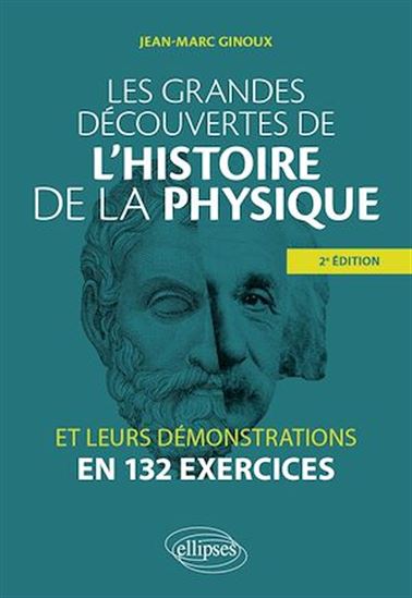 Les Grandes découvertes de l'histoire de la physique et leurs démonstrations en 132 exercices 2e éd. - JEAN-MARC GINOUX