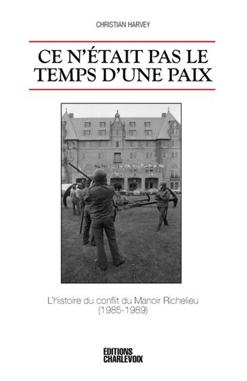 Ce n'était pas le temps d'une paix : l'histoire du conflit du Manoir Richelieu (1985-1989) - CHRISTIAN HARVEY