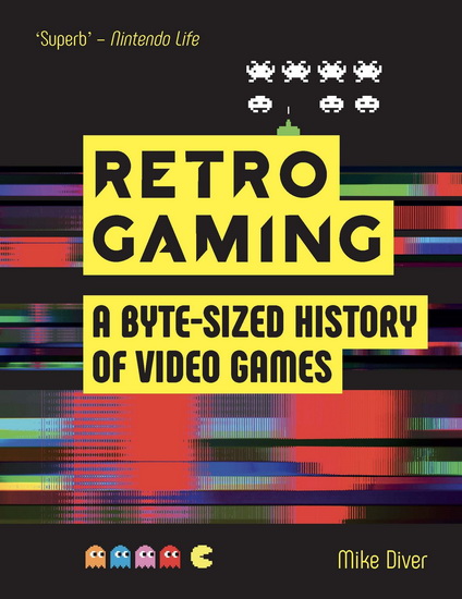 Retro Gaming: A Byte-Sized History of Video Games - MIKE DIVER