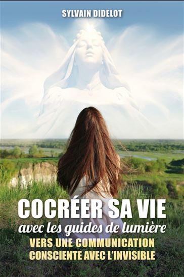 Cocréer sa vie avec les guides de lumière : vers une communication consciente avec l&#39;invisible - SYLVAIN DIDELOT
