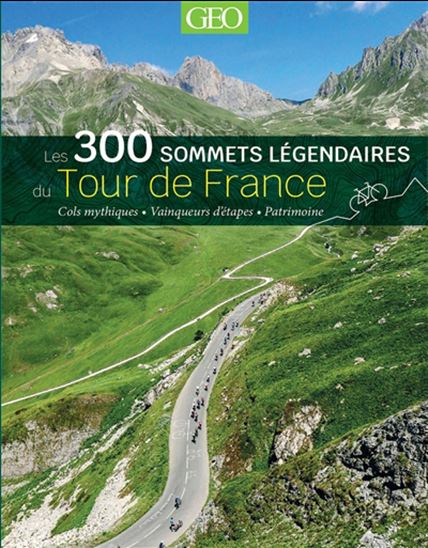 Les 300 sommets légendaires du Tour de France : cols mythiques, vainqueurs d&#39;étapes, patrimoine - COLLECTIF