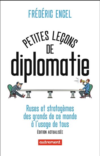 Petites leçons de diplomatie : ruses et stratagèmes des grands de ce monde à l&#39;usage de tous N. éd. - FRÉDÉRIC ENCEL