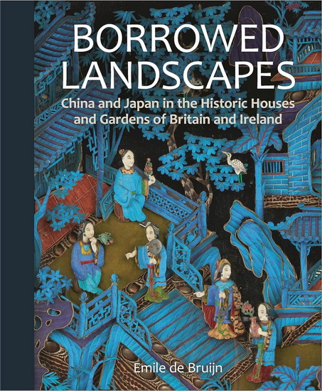 Borrowed Landscapes: China and Japan in the Historic Houses and Gardens of Britain and Ireland - EMILE DE BRUIJN