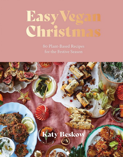 Easy Vegan Christmas: 80 Plant-Based Recipes For The Festive Season - KATY BESKOW