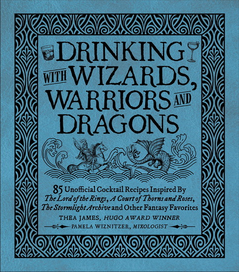 Drinking with Wizards, Warriors and Dragons: 85 unofficial drink recipes inspired by The Lord of the Rings, A Court of Thorns and Roses, The Stormlight Archive and other fantasy favorites - THEA JAMES & AL