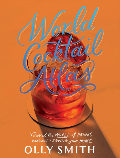 World Atlas of Cocktails: Travel the World of Drinks Without Leaving Home - 200 Cocktail Recipes - OLLY SMITH