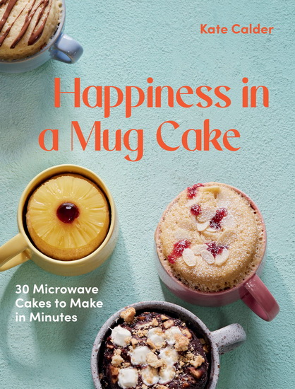 Happiness in a Mug: 30 Microwave Cakes to Make in Minutes - KATIE CALDER