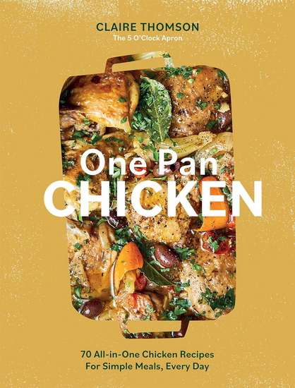 One Pan Chicken: 70 All-in-One Chicken Recipes For Simple Dinnertimes - CLAIRE THOMSON