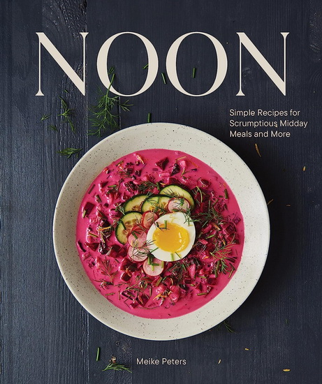 Noon: Simple Recipes for Scrumptious Midday Meals and More - MEIKE PETERS