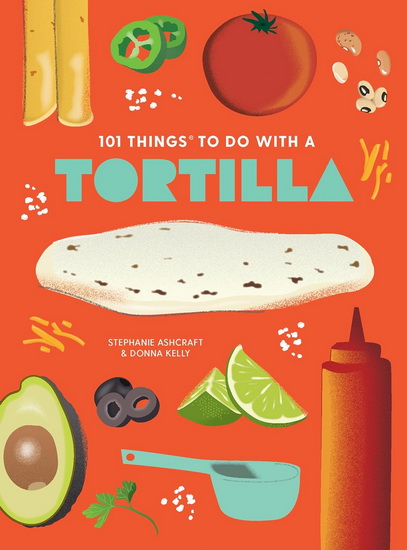 101 Things to Do With A Tortilla, New Edition - STEPHANIE ASHCRAFT - DONNA KELLY