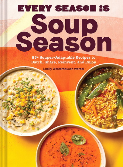 Every Season Is Soup Season: 85+ Souper-Adaptable Recipes to Batch, Share, Reinvent, and Enjoy - SHELLY WESTERHAUSEN WORCEL