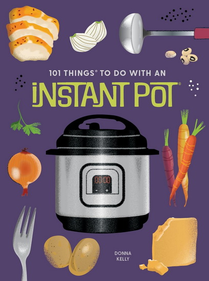 101 Things to Do With An Instant Pot, New Edition - DONNA KELLY