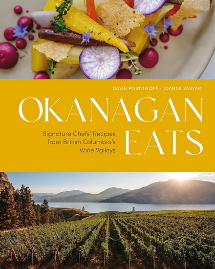 Okanagan Eats: Signature Chefs&#39; Recipes from British Columbia&#39;s Wine Valleys - DAWN POSTNIKOFF - JOANNE SASVARI