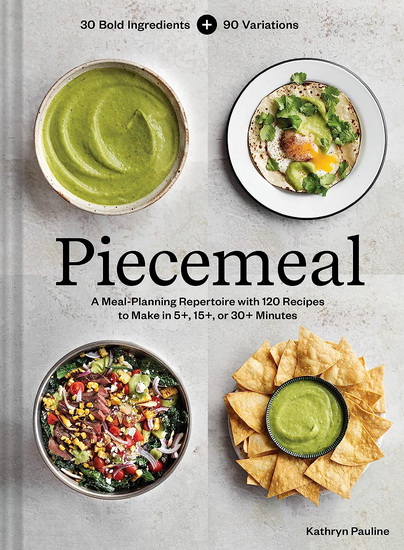 Piecemeal: A Flexible Repertoire of Effortless Meals in 124 Recipes to make in 15, 30, or 60 minutes - KATHRYN PAULINE
