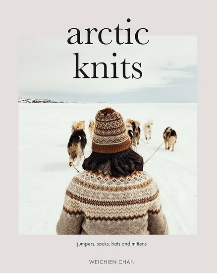 Arctic Knits: Sweaters, Socks, Mittens and More - WEICHIEN CHAN