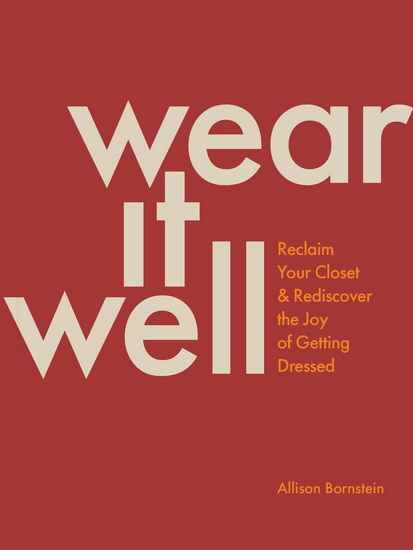 Wear It Well: Reclaim Your Closet and Rediscover the Joy of Getting Dressed - ALLISON BORNSTEIN