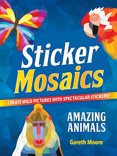 Sticker Mosaics: Amazing Animals: Create Wild Pictures with Spectacular Stickers! - GARETH MOORE