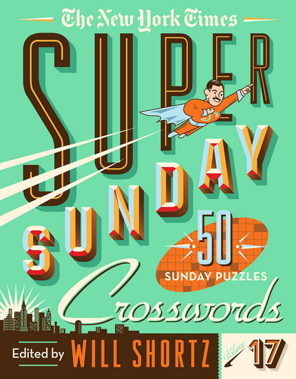 The New York Times Super Sunday Crosswords Volume 17: 50 Sunday Puzzles - WILL SHORTZ