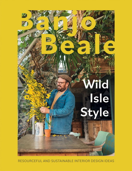 Wild Isle Style: Resourceful, Original and Inventive Design Ideas - BANJO BEALE