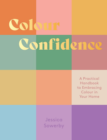 Colour Confidence: A Practical Handbook to Embracing Colour in Your Home - JESSICA SOWERBY