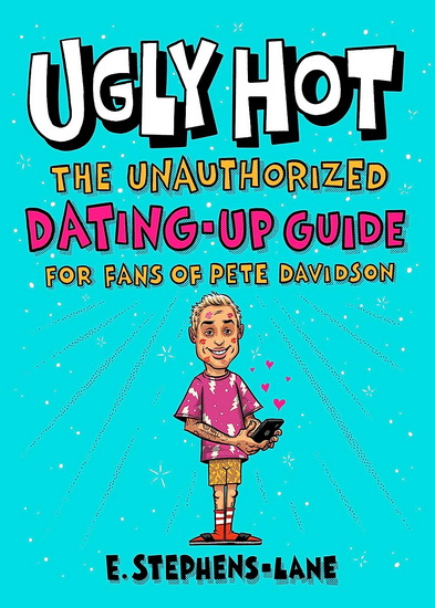 Ugly Hot: The Unauthorized Dating-Up Guide for Fans of Pete  Davidson - E STEPHENS-LANE