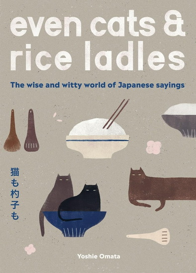 Even Cats and Rice Ladles: Wise and Witty World of Japanese Sayings - YOSHIE OMATA
