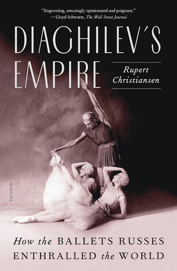 Diaghilev&#39;s Empire: How the Ballets Russes Enthralled the World - RUPERT CHRISTIANSEN