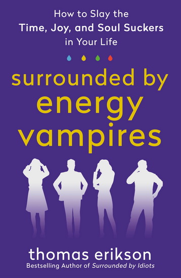 Surrounded by Energy Vampires: How to Slay the Time, Joy, and Soul Suckers in Your Life - THOMAS ERIKSON
