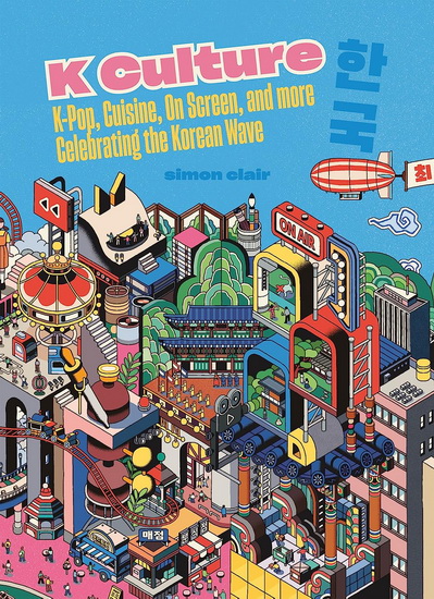 K Culture: K-pop, Cuisine, On Screen, And More - Celebrating The Korean Wave - SIMON CLAIR