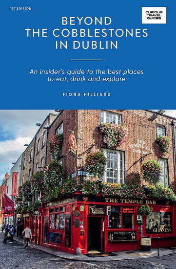 Beyond the Cobblestones in Dublin: An Insider&#39;s Guide to the Best Places to Eat, Drink and Explore - FIONA HILLIARD