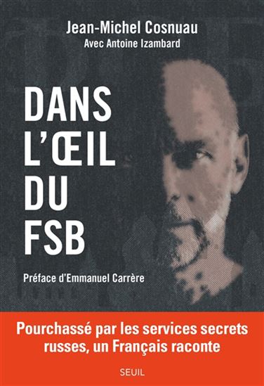 Dans l'oeil du FSB : pourchassé par les services secrets russes, un Français raconte - JEAN-MICHEL COSNUAU - ANTOINE IZAMBARD