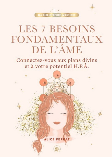 Les 7 besoins fondamentaux de l&#39;âme : connectez-vous aux plans divins et à votre potentiel H.P.Â. - ALICE FERRAT