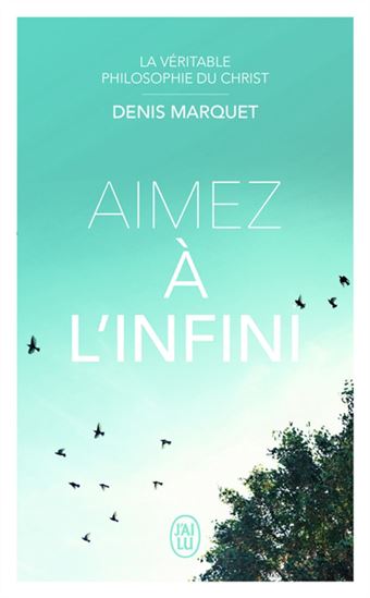 La Véritable philosophie du Christ : aimez à l&#39;infini - DENIS MARQUET