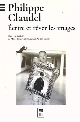 Philippe Claudel : écrire et rêver les images - MARIE JOQUEVIEL-BOURJEA - ANNE STRASSER