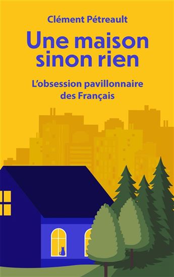Une maison sinon rien : pourquoi l&#39;avenir est aux pavillons - CLÉMENT PÉTREAULT