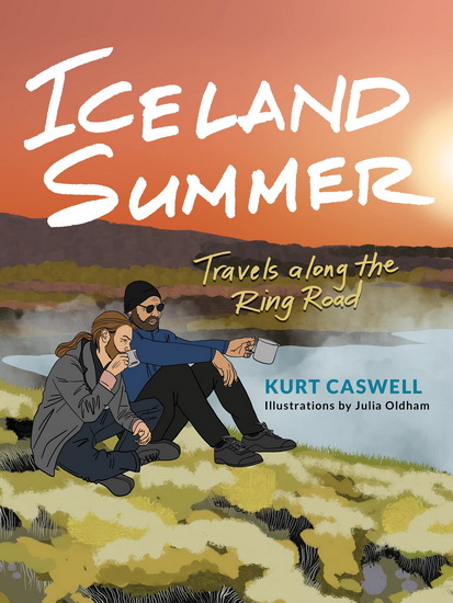 Iceland Summer: Travels along the Ring Road - KURT CASWELL - JULIA OLDHAM